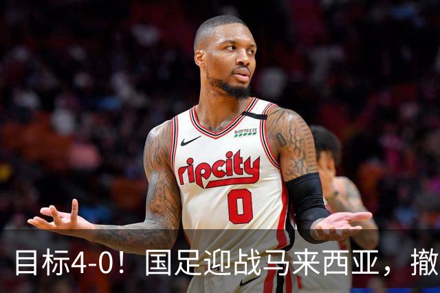 目标4-0！国足迎战马来西亚，撤下韦世豪，押宝武磊备战亚洲杯